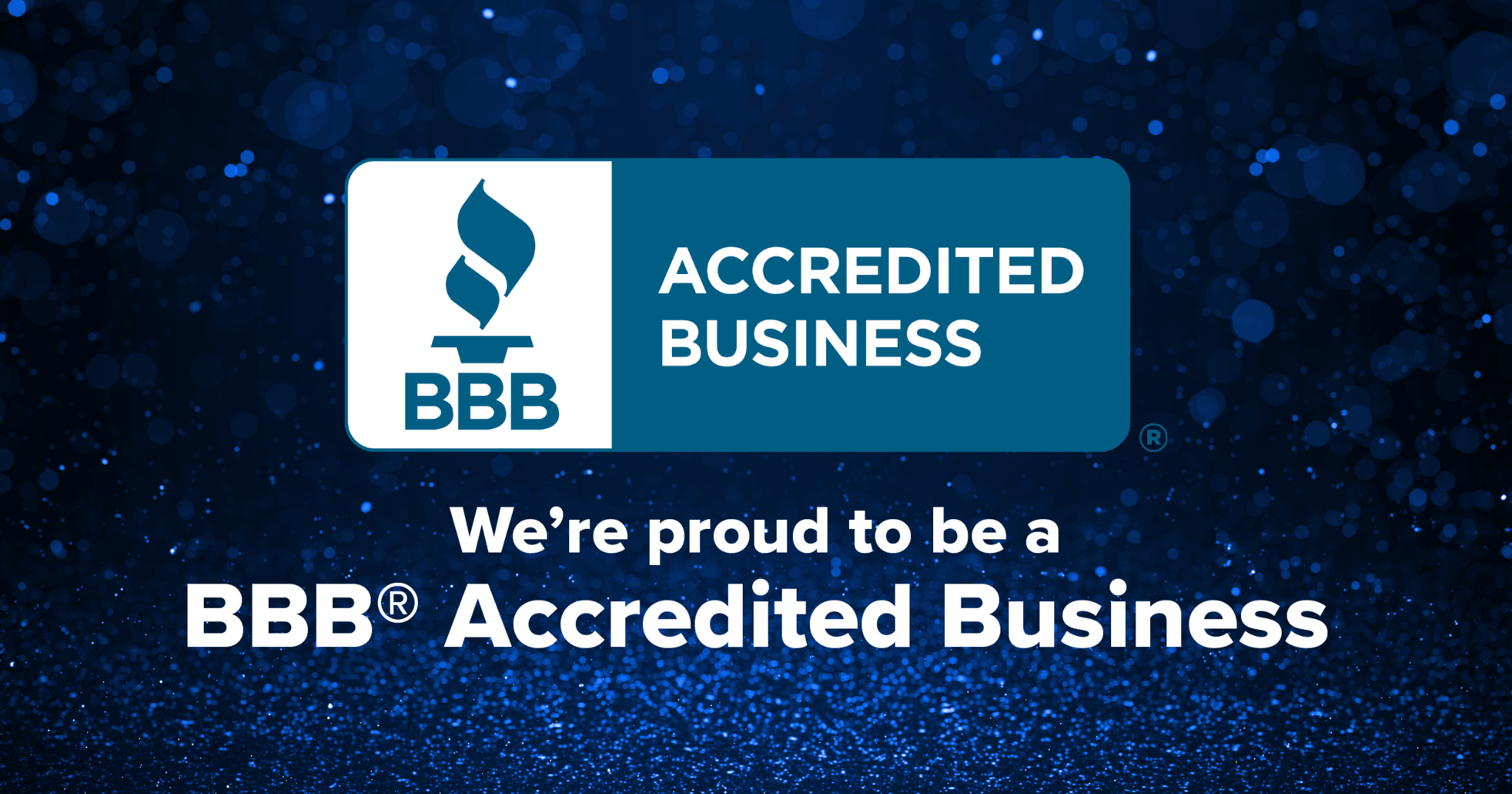 We’re proud to be a BBB Accredited Business